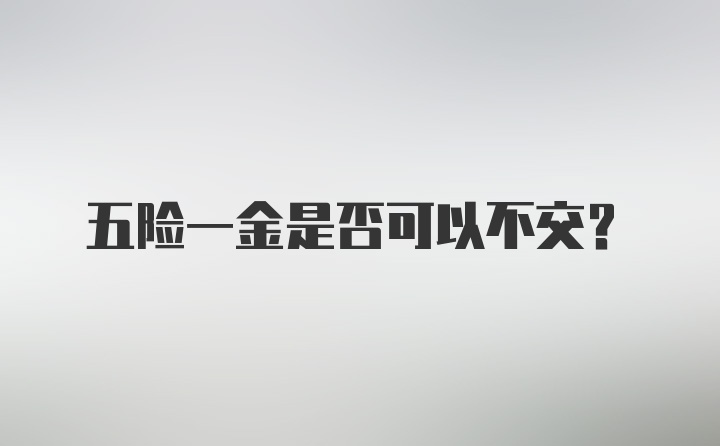 五险一金是否可以不交？