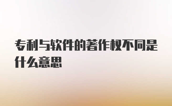 专利与软件的著作权不同是什么意思