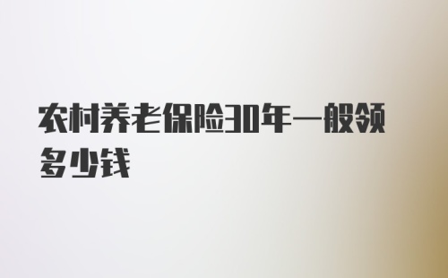 农村养老保险30年一般领多少钱