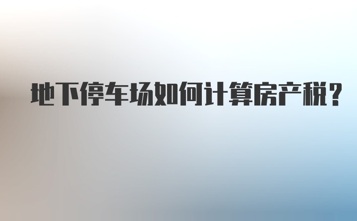 地下停车场如何计算房产税?