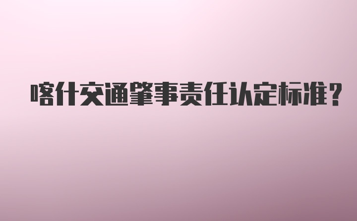 喀什交通肇事责任认定标准?