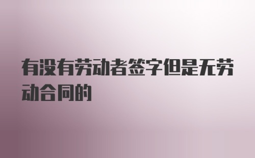 有没有劳动者签字但是无劳动合同的