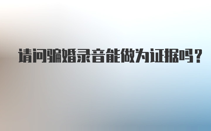 请问骗婚录音能做为证据吗？