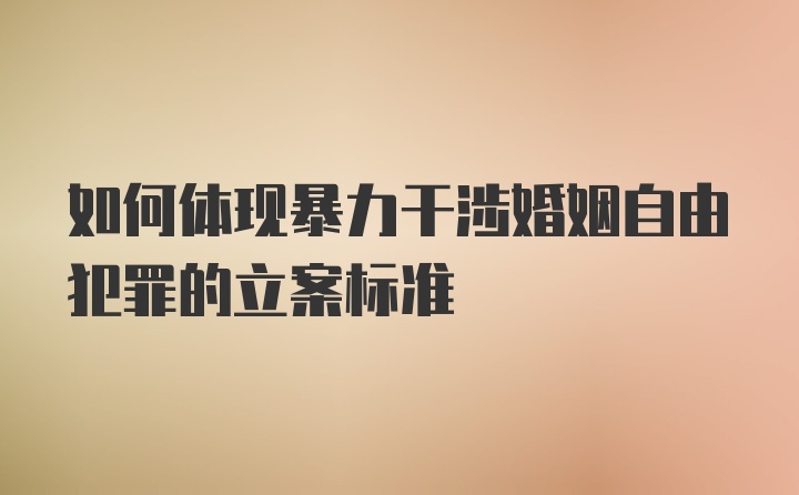 如何体现暴力干涉婚姻自由犯罪的立案标准