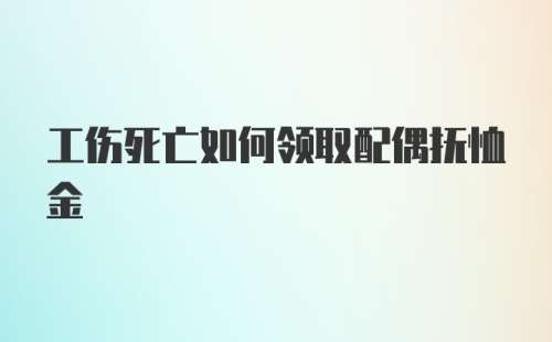 工伤死亡如何领取配偶抚恤金