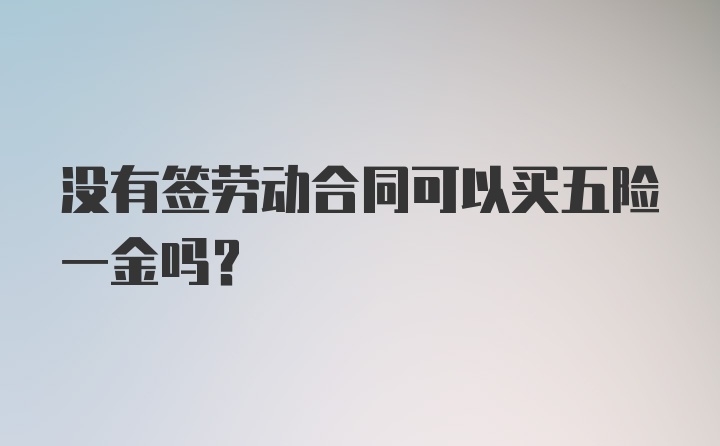 没有签劳动合同可以买五险一金吗?