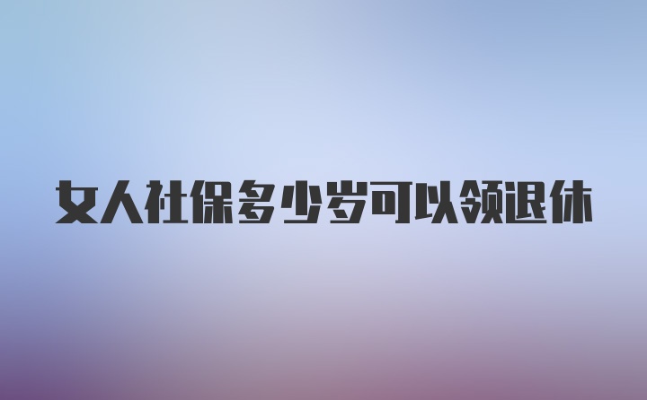 女人社保多少岁可以领退休