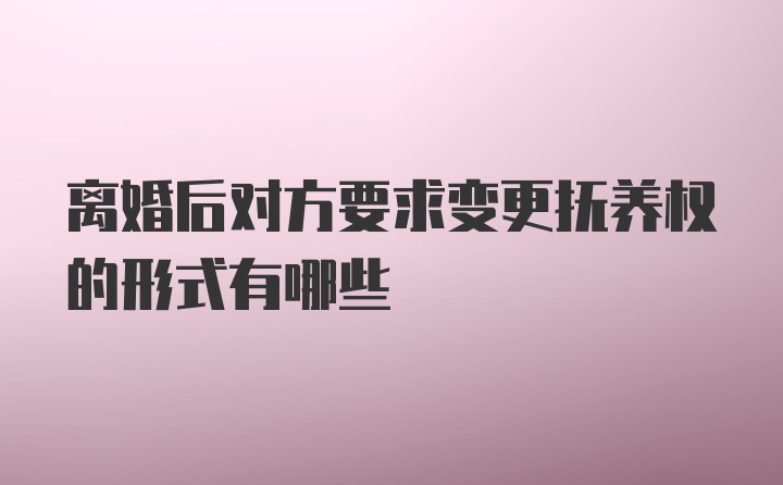 离婚后对方要求变更抚养权的形式有哪些