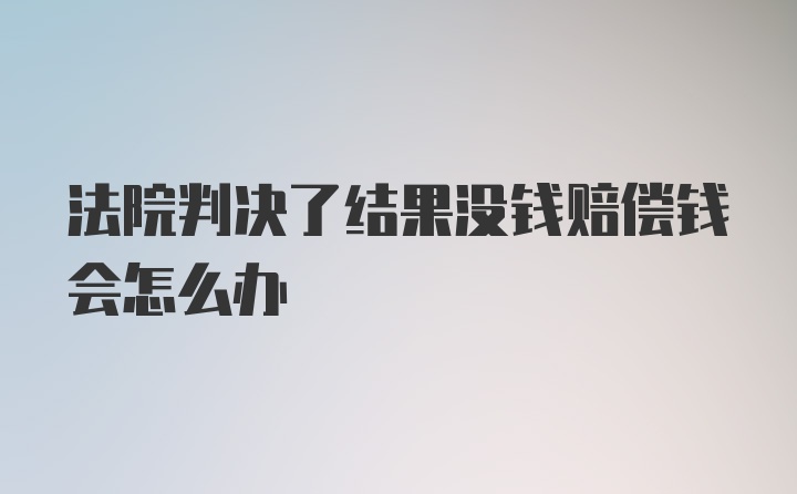 法院判决了结果没钱赔偿钱会怎么办