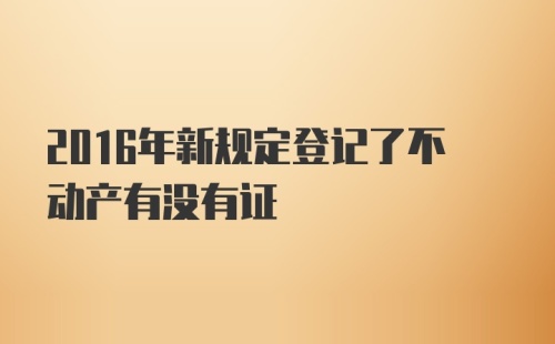 2016年新规定登记了不动产有没有证