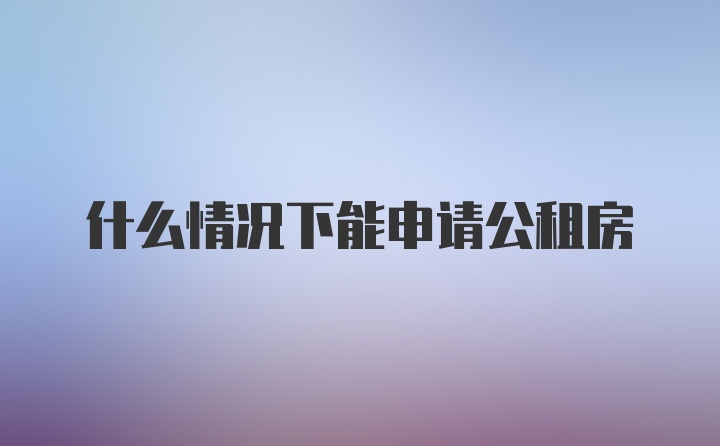 什么情况下能申请公租房