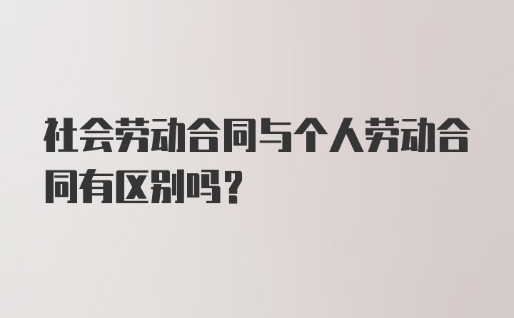 社会劳动合同与个人劳动合同有区别吗？