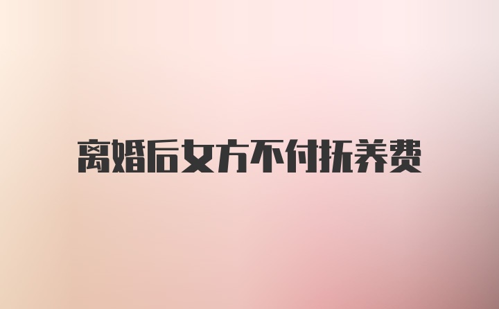 离婚后女方不付抚养费