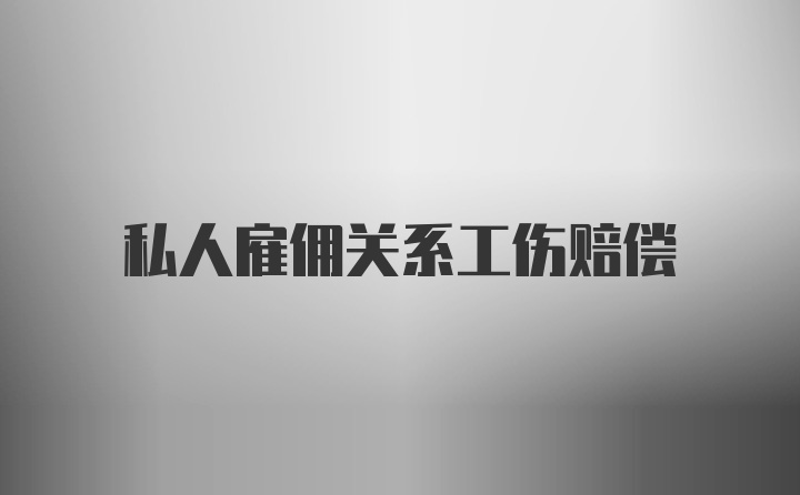 私人雇佣关系工伤赔偿