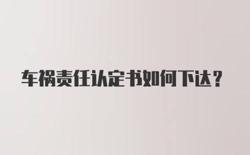 车祸责任认定书如何下达？