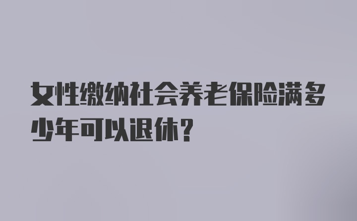 女性缴纳社会养老保险满多少年可以退休？