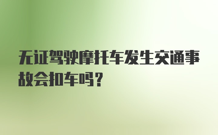 无证驾驶摩托车发生交通事故会扣车吗？