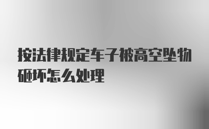 按法律规定车子被高空坠物砸坏怎么处理