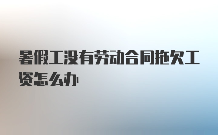 暑假工没有劳动合同拖欠工资怎么办