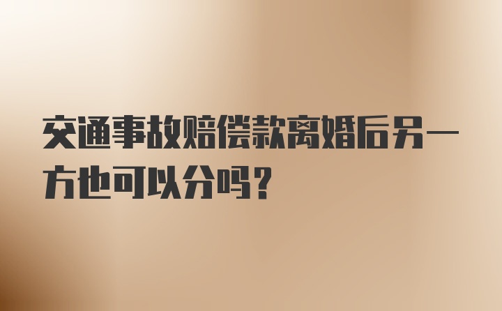 交通事故赔偿款离婚后另一方也可以分吗？