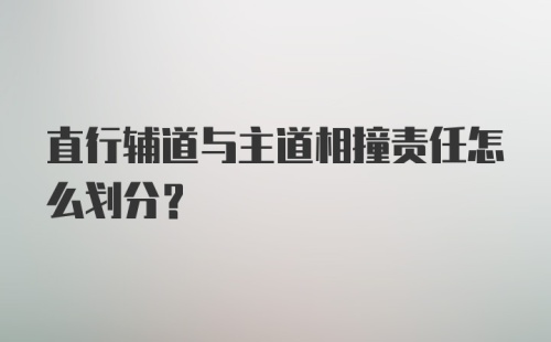 直行辅道与主道相撞责任怎么划分？