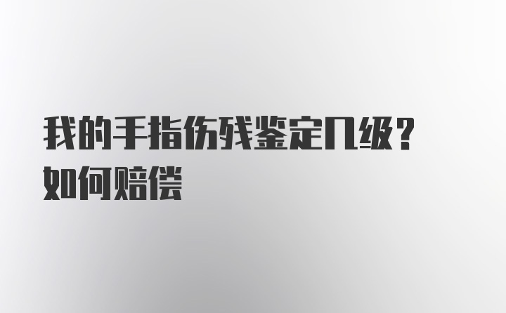 我的手指伤残鉴定几级? 如何赔偿