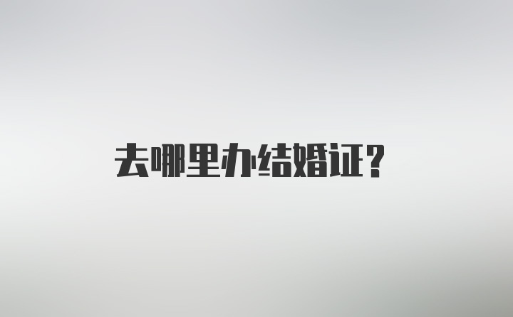 去哪里办结婚证?