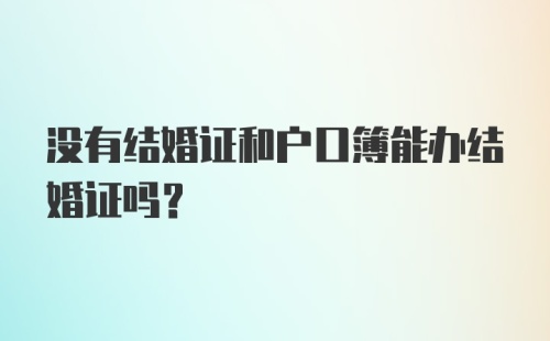 没有结婚证和户口簿能办结婚证吗?