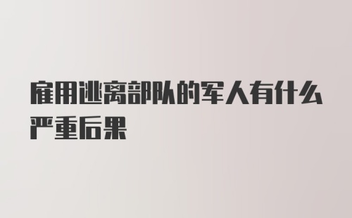 雇用逃离部队的军人有什么严重后果