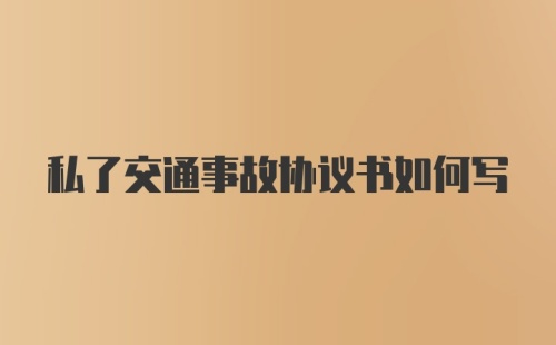 私了交通事故协议书如何写