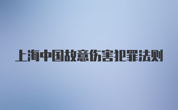 上海中国故意伤害犯罪法则