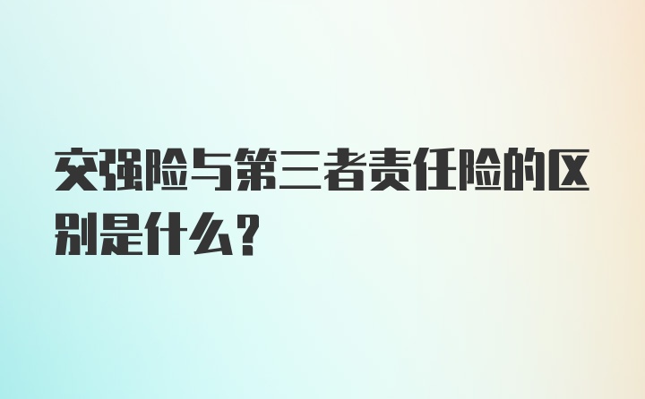 交强险与第三者责任险的区别是什么？