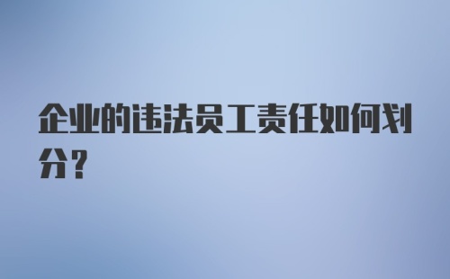 企业的违法员工责任如何划分？