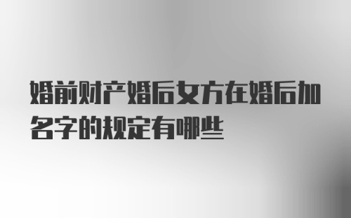 婚前财产婚后女方在婚后加名字的规定有哪些