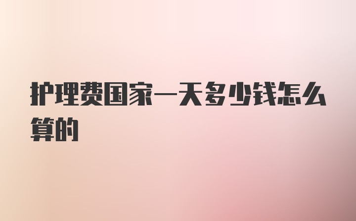 护理费国家一天多少钱怎么算的