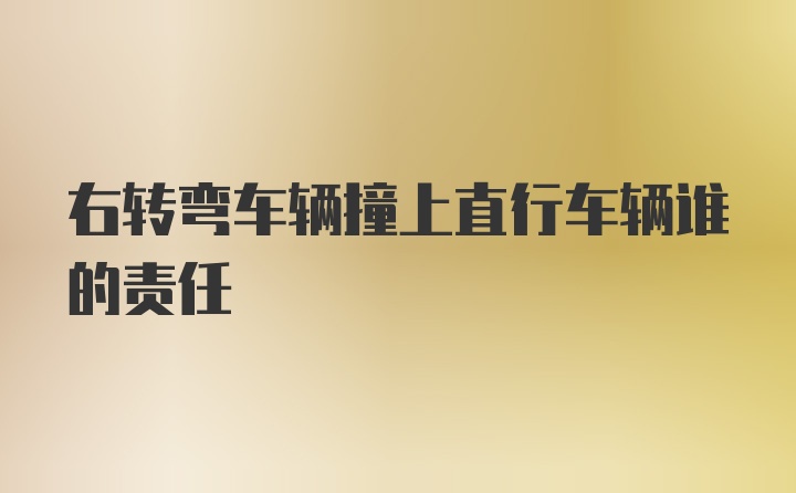 右转弯车辆撞上直行车辆谁的责任