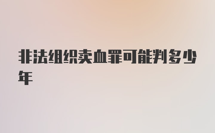 非法组织卖血罪可能判多少年