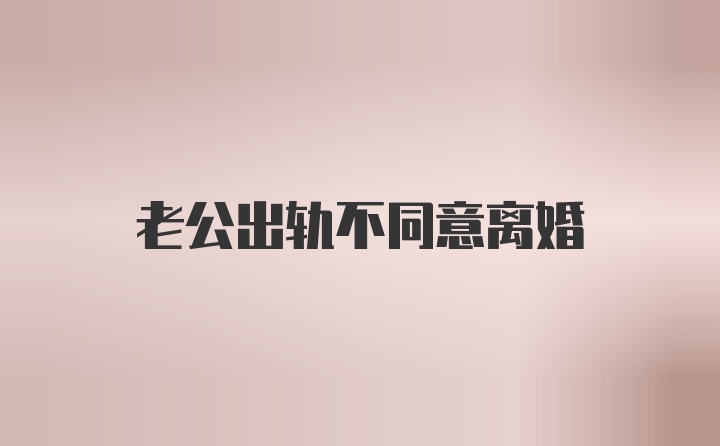 老公出轨不同意离婚