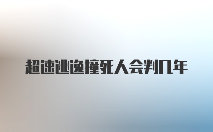 超速逃逸撞死人会判几年