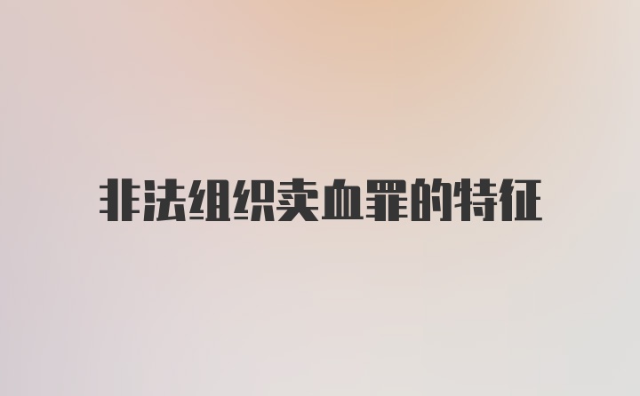 非法组织卖血罪的特征