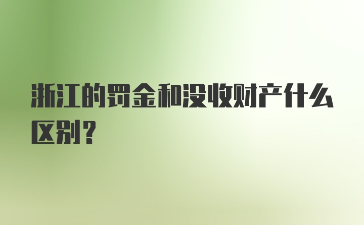 浙江的罚金和没收财产什么区别?