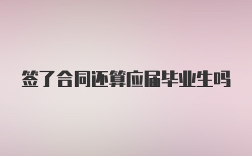 签了合同还算应届毕业生吗