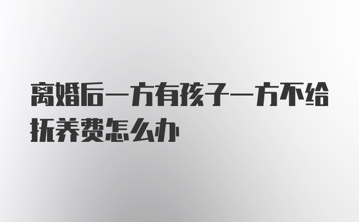 离婚后一方有孩子一方不给抚养费怎么办