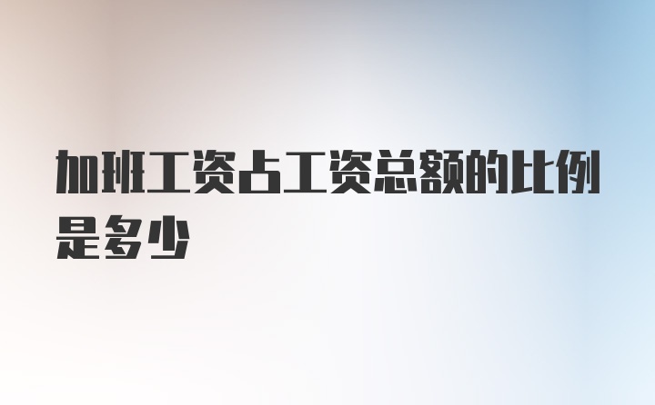 加班工资占工资总额的比例是多少