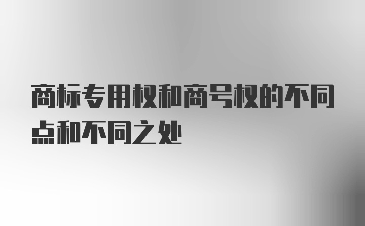 商标专用权和商号权的不同点和不同之处