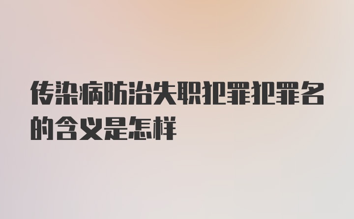 传染病防治失职犯罪犯罪名的含义是怎样