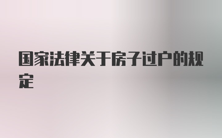 国家法律关于房子过户的规定