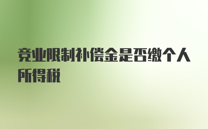 竞业限制补偿金是否缴个人所得税