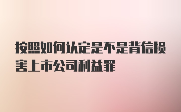 按照如何认定是不是背信损害上市公司利益罪