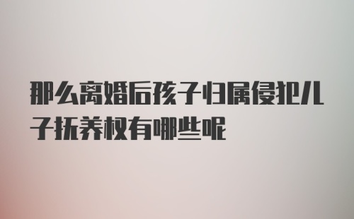 那么离婚后孩子归属侵犯儿子抚养权有哪些呢